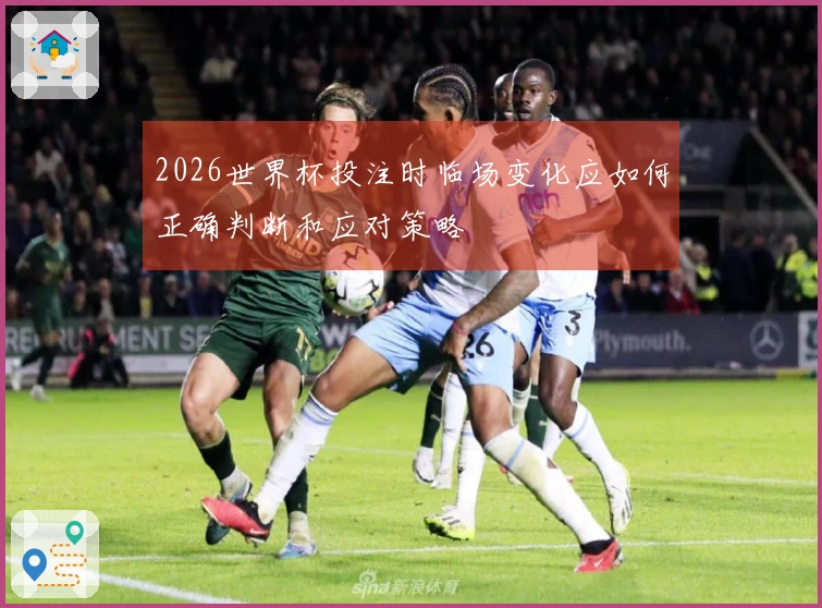 2026世界杯投注时临场变化应如何正确判断和应对策略