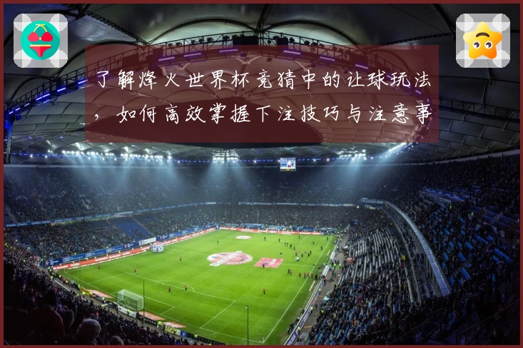 了解烽火世界杯竞猜中的让球玩法，如何高效掌握下注技巧与注意事项