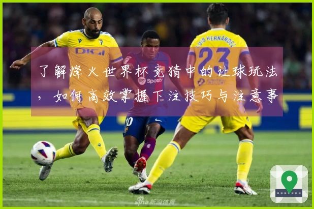 了解烽火世界杯竞猜中的让球玩法，如何高效掌握下注技巧与注意事项