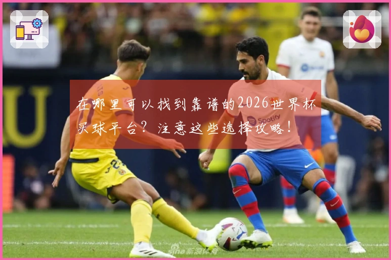 在哪里可以找到靠谱的2026世界杯买球平台？注意这些选择攻略！