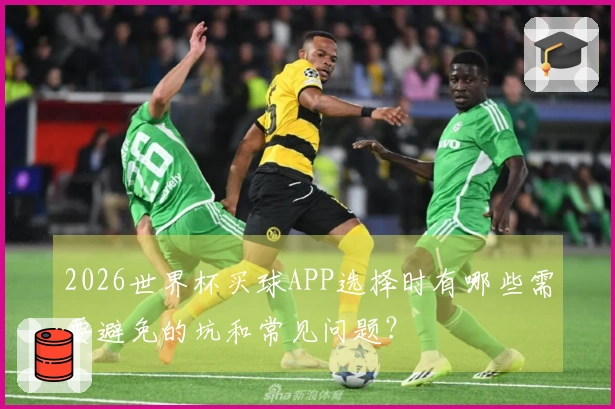 2026世界杯买球APP选择时有哪些需要避免的坑和常见问题？