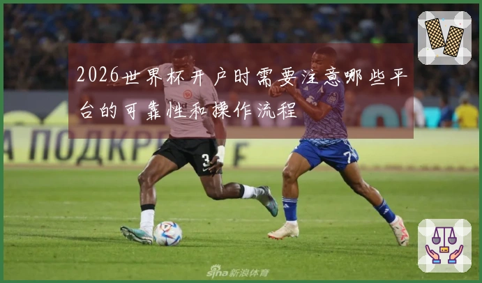 2026世界杯开户时需要注意哪些平台的可靠性和操作流程